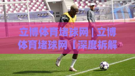 立博体育堵球网 | 立博体育堵球网【深度拆解】+ 从数据流到体验层的完整逻辑 (立博体育堵球网)|网上最大全网权威电玩站综合下载详解在线试玩电玩城 立博体育堵球网 | 立博体育堵球网【深度拆解】+ 从数据流到体验层的完整逻辑 (立博体育堵球网)|网上最大全网权威电玩站综合下载详解在线试玩电玩城