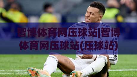 智博体育网压球站|智博体育网压球站(压球站)玩法亮点与2026年新体验【智博体育网压球站】|网上最大全网权威游艺网官方教程投注收录APP备用压分 智博体育网压球站|智博体育网压球站(压球站)玩法亮点与2026年新体验【智博体育网压球站】|网上最大全网权威游艺网官方教程投注收录APP备用压分