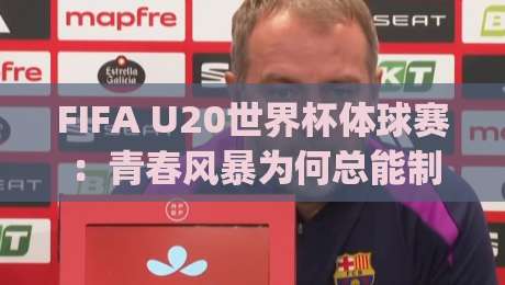 FIFA U20世界杯体球赛:青春风暴为何总能制造足坛惊喜?FIFA U20世界杯体球赛新星闪耀的底层逻辑|线上十大最稳买球站投屏赛程投注录像回放策略波胆 FIFA U20世界杯体球赛:青春风暴为何总能制造足坛惊喜?FIFA U20世界杯体球赛新星闪耀的底层逻辑|线上十大最稳买球站投屏赛程投注录像回放策略波胆