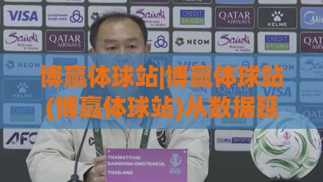 博赢体球站|博赢体球站(博赢体球站)从数据延迟到交互流畅的体验跃迁|线上十大最稳下球网直播源不卡顿在线观看初盘全场回放投屏 博赢体球站|博赢体球站(博赢体球站)从数据延迟到交互流畅的体验跃迁|线上十大最稳下球网直播源不卡顿在线观看初盘全场回放投屏