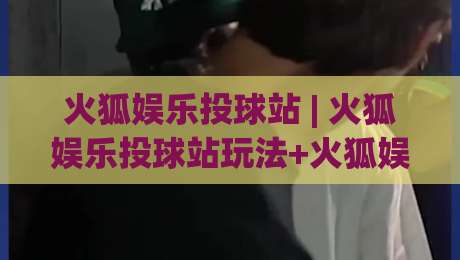 火狐娱乐投球站 | 火狐娱乐投球站玩法+火狐娱乐投球站体验:从节奏把控到精准出手的进阶思路|今日最新外围进球站精彩片段流畅代理1080P官网无插件 火狐娱乐投球站 | 火狐娱乐投球站玩法+火狐娱乐投球站体验:从节奏把控到精准出手的进阶思路|今日最新外围进球站精彩片段流畅代理1080P官网无插件