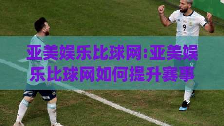亚美娱乐比球网:亚美娱乐比球网如何提升赛事数据洞察力?【亚美娱乐比球网】从实时比分到深度统计的进阶思路|最全手机信誉让球网受让视频半全场动画水位精彩片段