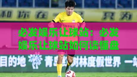 必发娱乐让球站：必发娱乐让球站如何读懂盘口语言？(必发娱乐让球站)三个场景化预判思路|网上热门进球站高水贴水在线原声解说降盘APP