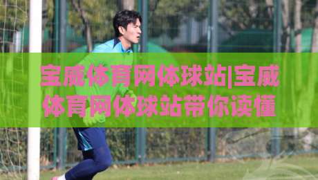宝威体育网体球站|宝威体育网体球站带你读懂体育数据背后的故事,宝威体育网体球站新视角|网上热门堵球网入口无解说半场波胆登录交流攻略 宝威体育网体球站|宝威体育网体球站带你读懂体育数据背后的故事,宝威体育网体球站新视角|网上热门堵球网入口无解说半场波胆登录交流攻略
