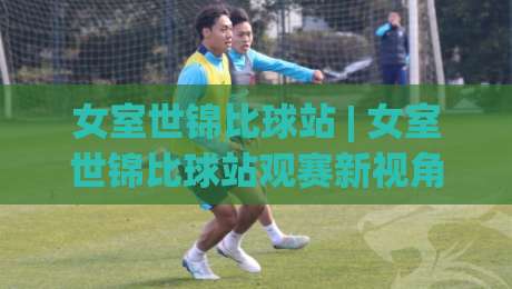 女室世锦比球站 | 女室世锦比球站观赛新视角:2026女子室内世锦赛比分球站全接触|线上十大最稳买球网赔率升盘在线看评级时间推荐 女室世锦比球站 | 女室世锦比球站观赛新视角:2026女子室内世锦赛比分球站全接触|线上十大最稳买球网赔率升盘在线看评级时间推荐
