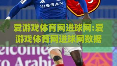 爱游戏体育网进球网:爱游戏体育网进球网数据流新玩法(爱游戏体育网)实时赛况拆解与观赛体验升级|最全手机信誉堵球网视频半全场动画水位精彩片段流畅 爱游戏体育网进球网:爱游戏体育网进球网数据流新玩法(爱游戏体育网)实时赛况拆解与观赛体验升级|最全手机信誉堵球网视频半全场动画水位精彩片段流畅