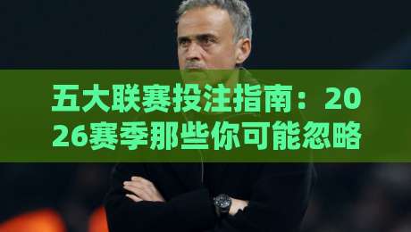 五大联赛投注指南：2026赛季那些你可能忽略的细节