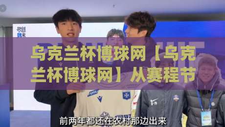 乌克兰杯博球网【乌克兰杯博球网】从赛程节奏到数据观察：乌克兰杯博球网里的足球文化新窗口|今晚靠谱最火体育网早盘文字中文解说直播指南蓝光
