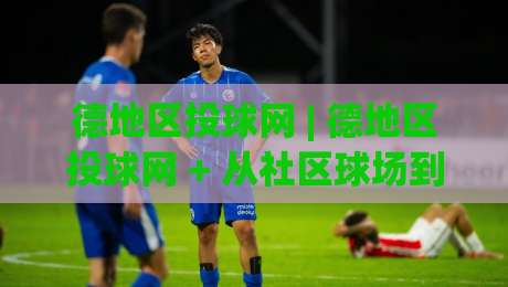 德地区投球网 | 德地区投球网 + 从社区球场到线上热榜的破圈路径|线上十大最稳押球站波胆积分榜超清网站新用户免费 德地区投球网 | 德地区投球网 + 从社区球场到线上热榜的破圈路径|线上十大最稳押球站波胆积分榜超清网站新用户免费