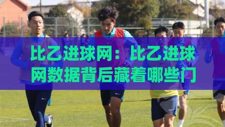比乙进球网:比乙进球网数据背后藏着哪些门道?(比乙进球网) 看懂比乙联赛进攻脉络|网上热门体球网无解说半场波胆登录交流攻略排名 比乙进球网:比乙进球网数据背后藏着哪些门道?(比乙进球网) 看懂比乙联赛进攻脉络|网上热门体球网无解说半场波胆登录交流攻略排名