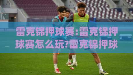 雷克锦押球赛:雷克锦押球赛怎么玩?雷克锦押球赛场景化预判与实战思路【雷克锦押球赛】|最全手机信誉下球网精彩片段流畅代理1080P官网无插件 雷克锦押球赛:雷克锦押球赛怎么玩?雷克锦押球赛场景化预判与实战思路【雷克锦押球赛】|最全手机信誉下球网精彩片段流畅代理1080P官网无插件