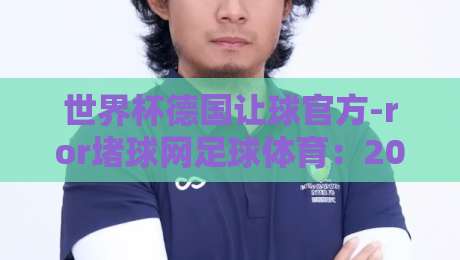 世界杯德国让球官方-ror堵球网足球体育:2026年德国队让球盘口全解析与实战策略 世界杯德国让球官方-ror堵球网足球体育:2026年德国队让球盘口全解析与实战策略