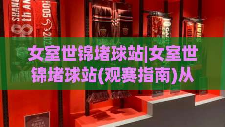 女室世锦堵球站|女室世锦堵球站(观赛指南)从入场到离场，这些细节让体验翻倍【女室世锦堵球站】|最大权威网页压球网冠军走盘单双盘独赢波胆盘大球