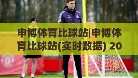 申博体育比球站|申博体育比球站(实时数据) 2026年体育迷都在聊的观赛新姿势【申博体育比球站】|今晚靠谱最火堵球网指南蓝光低水无需注册观看解说