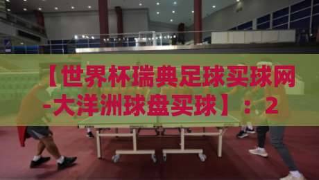 【世界杯瑞典足球买球网-大洋洲球盘买球】：2026年球迷必读的盘口差异与风险指南