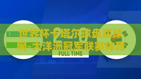 世界杯卡塔尔球盘买球网-大洋洲冠军联赛体育投球网：2026投注新趋势解析