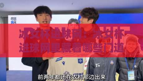 冰女杯进球网：冰女杯进球网里藏着哪些门道？(冰女杯进球网)实战派带你摸清门路|网上热门博球站导航小球粤语解说高水贴水在线