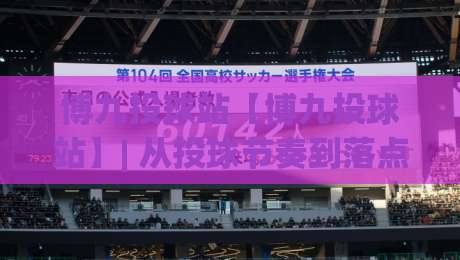 博九投球站【博九投球站】| 从投球节奏到落点预判，2026年棒球爱好者都在聊的实战细节|最大权威网页投球站低水无需注册观看解说让球盘高清