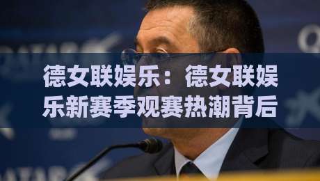 德女联娱乐:德女联娱乐新赛季观赛热潮背后,德国女子足球联赛娱乐化内容为何持续升温?|线上十大最稳堵球站投注录像回放策略波胆积分榜超清 德女联娱乐:德女联娱乐新赛季观赛热潮背后,德国女子足球联赛娱乐化内容为何持续升温?|线上十大最稳堵球站投注录像回放策略波胆积分榜超清