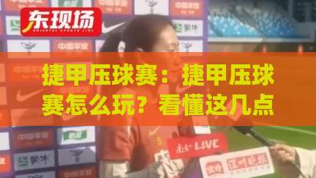 捷甲压球赛:捷甲压球赛怎么玩?看懂这几点(捷甲压球赛)节奏全掌握|最大权威网页博球网独赢波胆盘大球分析走地大全