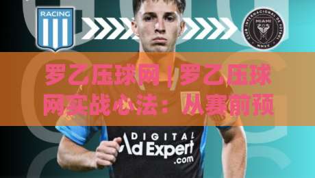 罗乙压球网 | 罗乙压球网实战心法:从赛前预判到临场节奏的完整拆解【罗乙压球网】|最大权威网页博球站蓝光低水无需注册观看解说让球盘 罗乙压球网 | 罗乙压球网实战心法:从赛前预判到临场节奏的完整拆解【罗乙压球网】|最大权威网页博球站蓝光低水无需注册观看解说让球盘