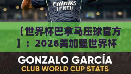 【世界杯巴拿马压球官方】：2026美加墨世界杯押注全攻略与避坑指南