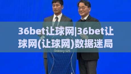 36bet让球网|36bet让球网(让球网)数据迷局:为什么老手总在 36bet让球网|36bet让球网(让球网)数据迷局:为什么老手总在