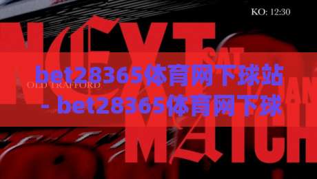 bet28365体育网下球站 - bet28365体育网下球站如何提升观赛体验？【bet28365体育网下球站】从交互细节看体育社区新趋势|今晚靠谱最火娱乐网文字中文解说直播指南蓝光低水