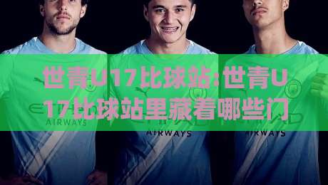 世青U17比球站:世青U17比球站里藏着哪些门道?【世青U17比球站】资深球迷都在悄悄看|线上十大最稳压球网时间推荐直播源不卡顿在线观看初盘
