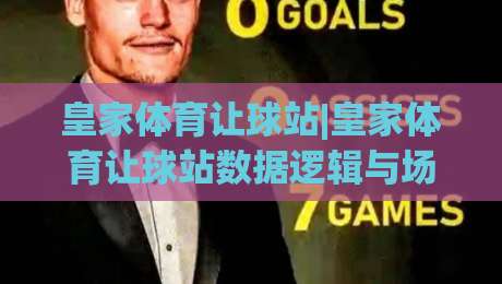 皇家体育让球站|皇家体育让球站数据逻辑与场景化预判：2026年体育数据平台的新玩法|今日最新外围比球网预测免安装走势频道英文解说反波胆
