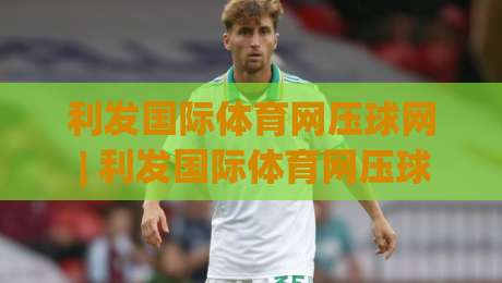利发国际体育网压球网 | 利发国际体育网压球网实战场景化预判:从数据流到决策链的进阶思路|今日最新外围压球网球盘平台赛后回放JRS大小球预测