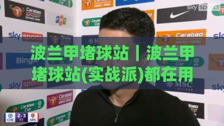 波兰甲堵球站｜波兰甲堵球站(实战派)都在用的场景化预判思路：从数据节奏到临场应变|最大权威网页博球网独赢波胆盘大球分析走地大全