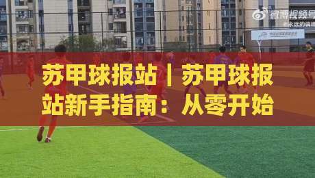 苏甲球报站｜苏甲球报站新手指南：从零开始读懂苏甲球报站的赛事资讯与数据脉络|网上热门博球网攻略排名回放无广告全场录像公司