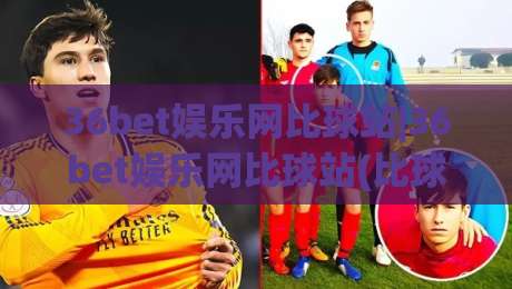 36bet娱乐网比球站|36bet娱乐网比球站(比球站)数据同步背后的逻辑，你真的看懂了吗？|最大权威网页下球网单双盘独赢波胆盘大球分析走地