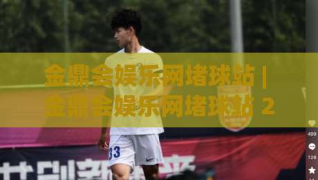 金鼎会娱乐网堵球站 | 金鼎会娱乐网堵球站 2026年沉浸式互动体验与社区玩法新趋势|最全手机信誉投球网代理1080P官网无插件低调看冠军