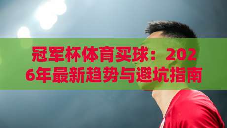 冠军杯体育买球：2026年最新趋势与避坑指南（冠军杯体育买球）