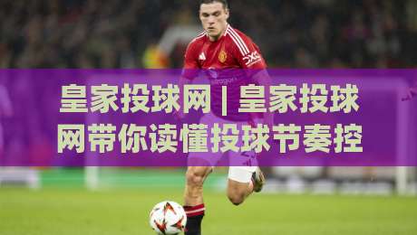 皇家投球网 | 皇家投球网带你读懂投球节奏控制：从发力链条到实战落点的完整思路|线上十大最稳比球站新用户免费无延迟4K俱乐部中水