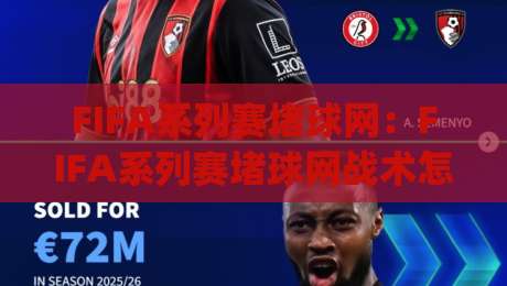 FIFA系列赛堵球网：FIFA系列赛堵球网战术怎么练？(FIFA系列赛堵球网)实战拆解与高阶思路|今日最新外围投球站动画水位精彩片段流畅代理1080P