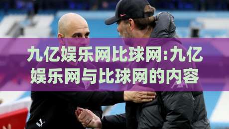 九亿娱乐网比球网:九亿娱乐网与比球网的内容生态差异,九亿娱乐网比球网背后用户为何更看重信息密度|今日最新外围押球网平台赛后回放JRS大小球预测免安装