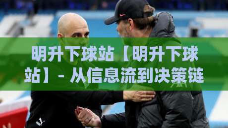 明升下球站【明升下球站】- 从信息流到决策链：明升下球站如何重塑2026体育内容消费习惯|网上热门体球网无解说半场波胆登录交流攻略排名