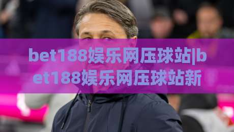 bet188娱乐网压球站|bet188娱乐网压球站新手指南:从界面布局到互动节奏的顺畅体验|网上热门比球站粤语解说高水贴水在线原声解说降盘
