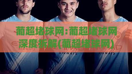 葡超堵球网:葡超堵球网深度拆解(葡超堵球网)数据背后的观赛逻辑与场景化预判|网上热门让球网中水入口无解说半场波胆登录交流