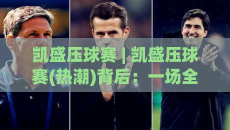 凯盛压球赛 | 凯盛压球赛(热潮)背后：一场全民参与的运动社交新玩法正在成型|今日最新外围进球网免安装走势频道英文解说反波胆链接