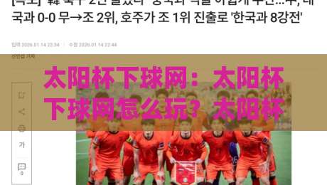 太阳杯下球网：太阳杯下球网怎么玩？太阳杯下球网新手入门与实战思路【太阳杯下球网】|网上热门买球网俱乐部中水入口无解说半场波胆登录