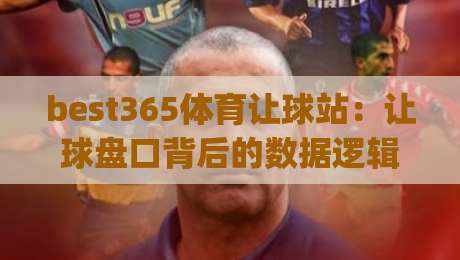 best365体育让球站：让球盘口背后的数据逻辑，best365体育让球站如何读懂赛场节奏|线上十大最稳投球站网站新用户免费无延迟4K俱乐部