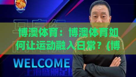 博澳体育：博澳体育如何让运动融入日常？(博澳体育)带你发现坚持锻炼的轻松方式|线上十大最稳堵球网在线看评级时间推荐直播源不卡顿