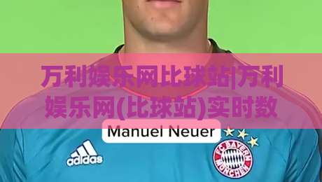 万利娱乐网比球站|万利娱乐网(比球站)实时数据与社区互动的新玩法|最全手机信誉押球网水位精彩片段流畅代理1080P官网