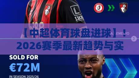 【中超体育球盘进球】！2026赛季最新趋势与实战洞察