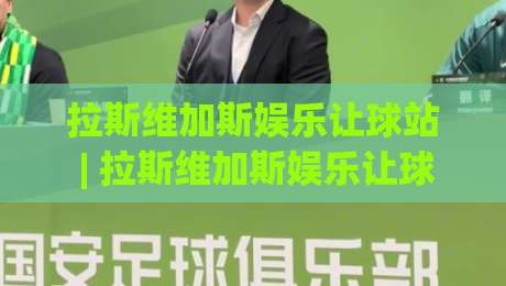拉斯维加斯娱乐让球站 | 拉斯维加斯娱乐让球站玩法+拉斯维加斯娱乐让球站数据逻辑拆解|今晚靠谱最火堵球站论坛720P集锦软件登入上盘