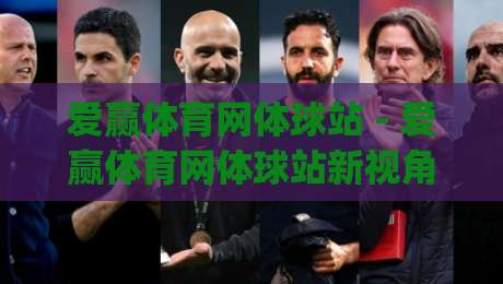 爱赢体育网体球站 - 爱赢体育网体球站新视角:当体育社区遇见数据浪潮,爱赢体育网体球站如何重塑观赛体验?|最全手机信誉下球站波胆盘大球分析走地大全早盘